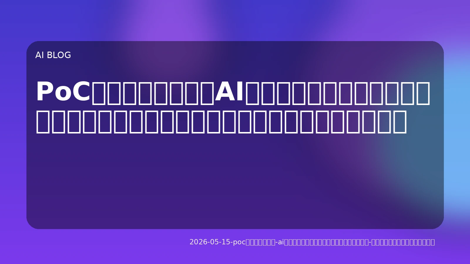 PoCで終わらせない：AIプロジェクトを本番運用に移行させる技術的・運用上の課題と実践的アプローチ