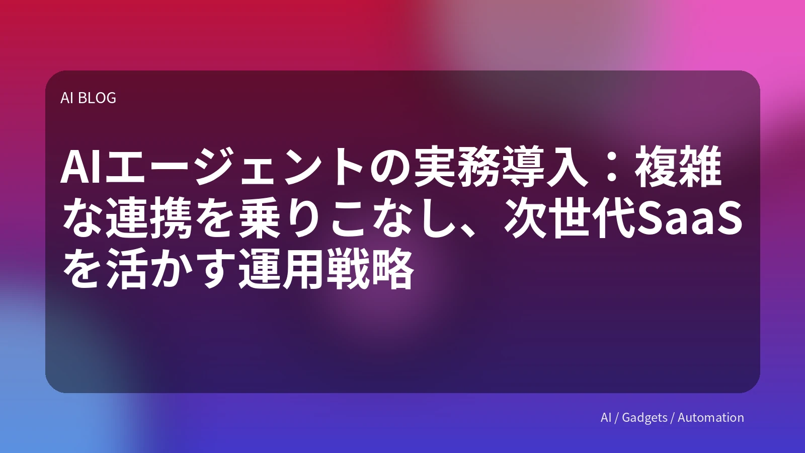 AIエージェントの実務導入：複雑な連携を乗りこなし、次世代SaaSを活かす運用戦略