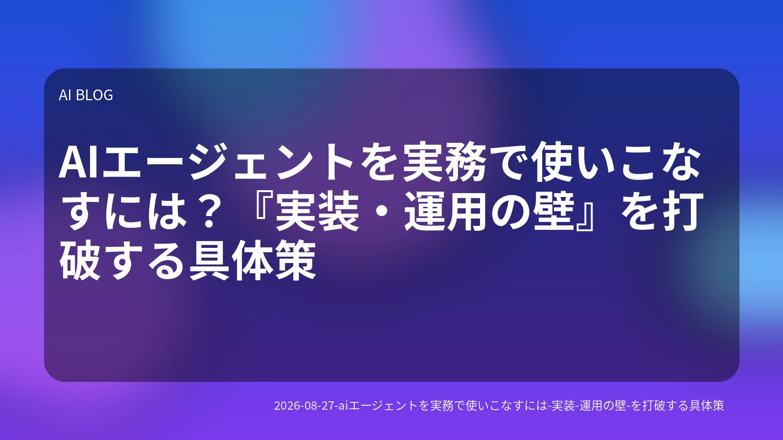 AIエージェントを実務で使いこなすには？『実装・運用の壁』を打破する具体策