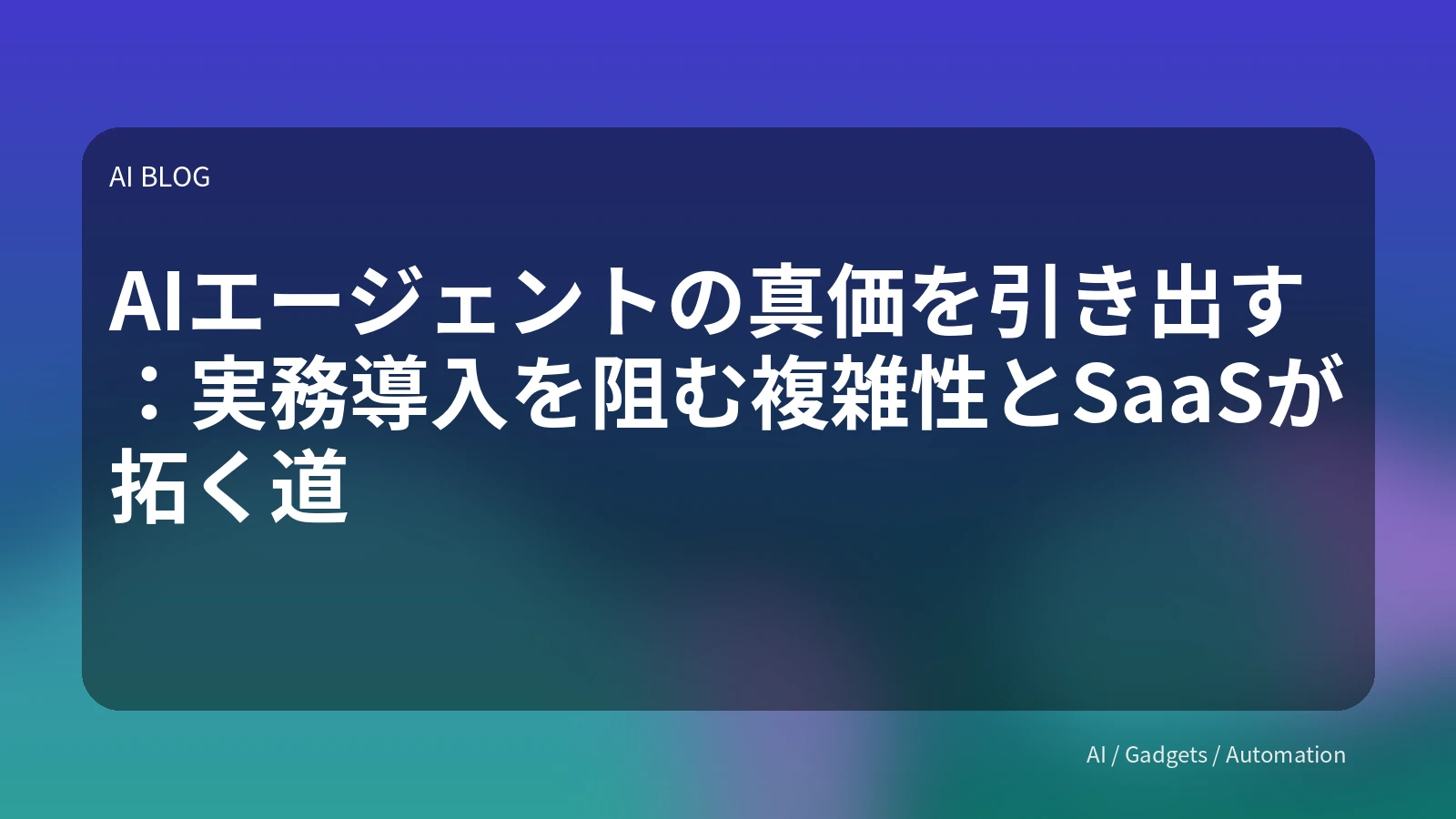 AIエージェントの真価を引き出す：実務導入を阻む複雑性とSaaSが拓く道